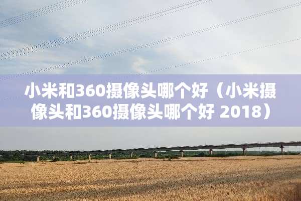 小米和360**头哪个好（小米**头和360**头哪个好 2018）