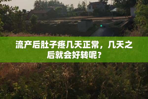 流产后肚子疼几天正常，几天之后就会好转呢？
