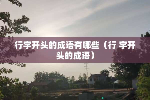 行字开头的成语有哪些（行 字开头的成语）