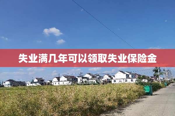 失业满几年可以领取失业保险金
