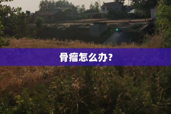 骨瘤怎么办？