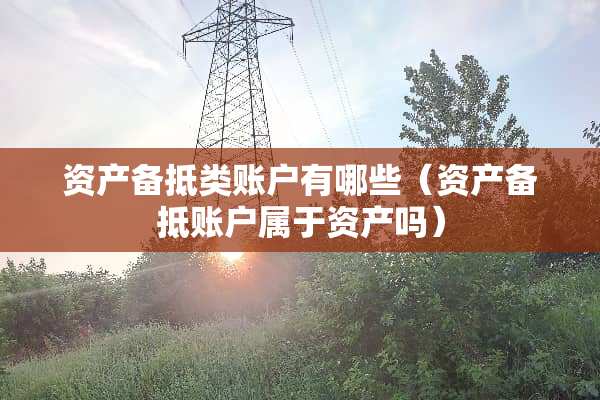 资产备抵类账户有哪些（资产备抵账户属于资产吗）