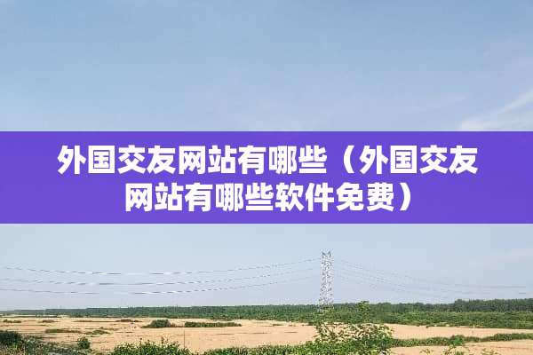 外国***站有哪些（外国***站有哪些软件免费）