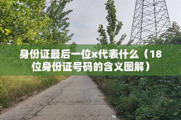 ***最后一位x代表什么（18位***号码的含义图解）