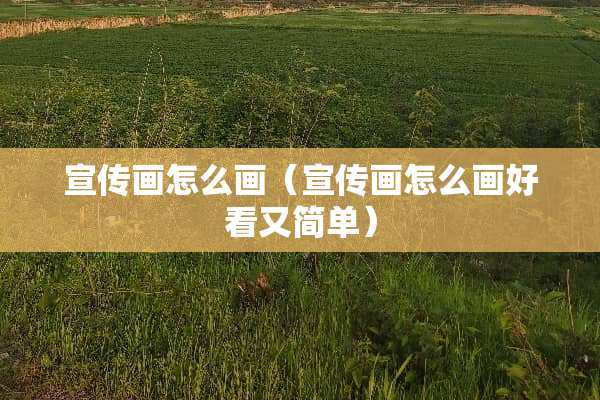 宣传画怎么画（宣传画怎么画好看又简单）