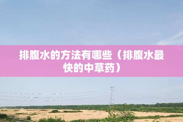 排腹水的方法有哪些（排腹水最快的中草药）