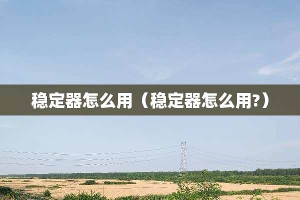 稳定器怎么用（稳定器怎么用?）