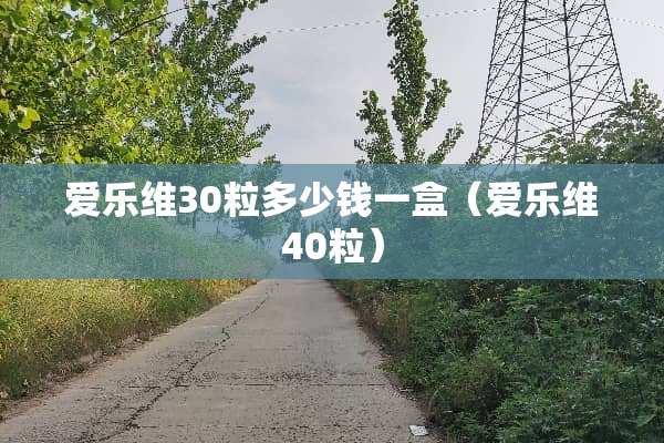 爱乐维30粒多少钱一盒（爱乐维40粒）