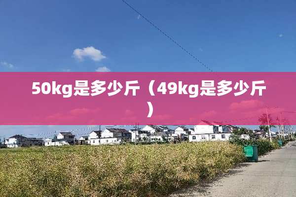 50kg是多少斤（49kg是多少斤）