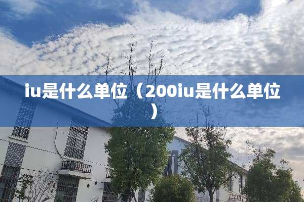 iu是什么单位（200iu是什么单位）