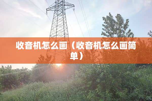 收音机怎么画（收音机怎么画简单）