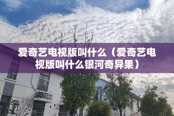 爱奇艺电视版叫什么（爱奇艺电视版叫什么银河奇异果）