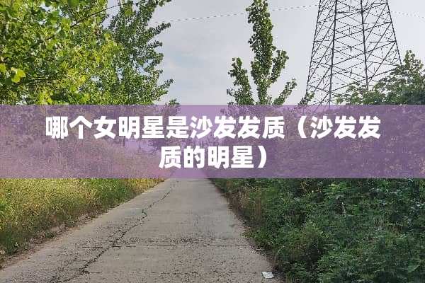 哪个女明星是沙发发质（沙发发质的明星）
