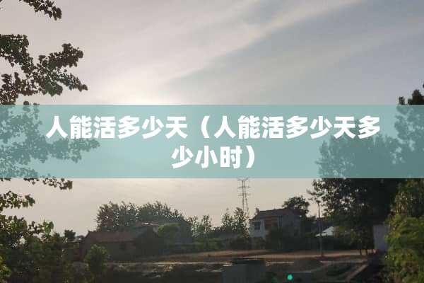 人能活多少天（人能活多少天多少小时）