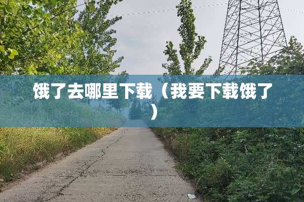 饿了去哪里下载（我要下载饿了）