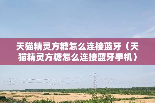 天猫精灵方糖怎么连接蓝牙（天猫精灵方糖怎么连接蓝牙手机）