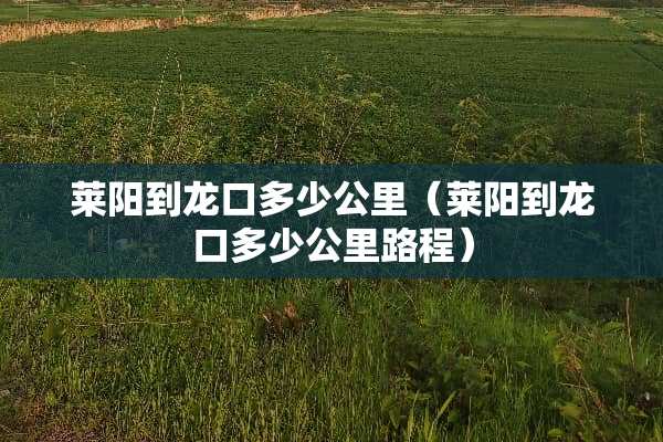 莱阳到龙口多少公里（莱阳到龙口多少公里路程）