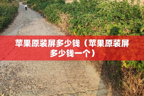 苹果原装屏多少钱（苹果原装屏多少钱一个）