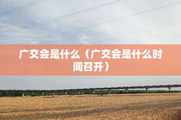 广交会是什么（广交会是什么时间召开）
