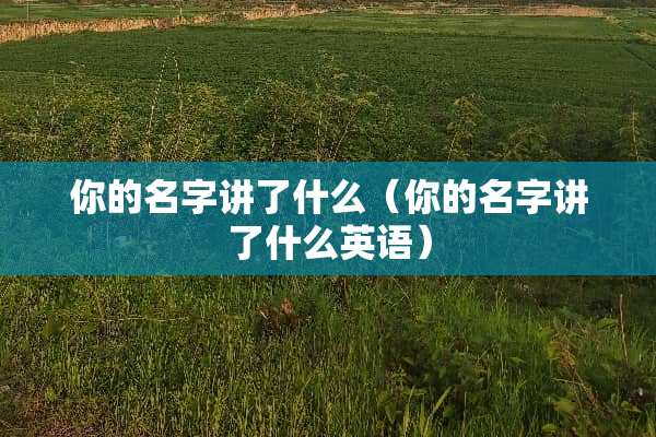 你的名字讲了什么（你的名字讲了什么英语）