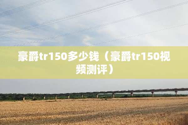 豪爵tr150多少钱（豪爵tr150视频测评）