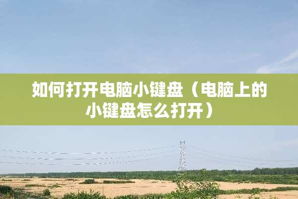 如何打开电脑小键盘（电脑上的小键盘怎么打开）