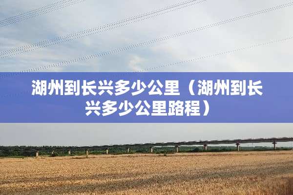 湖州到长兴多少公里（湖州到长兴多少公里路程）