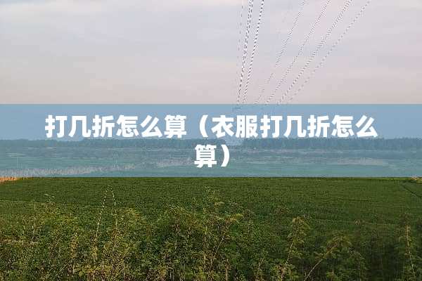 打几折怎么算（衣服打几折怎么算）