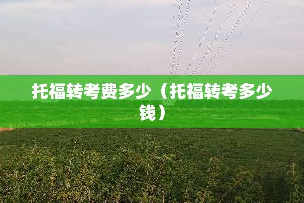 托福转考费多少（托福转考多少钱）