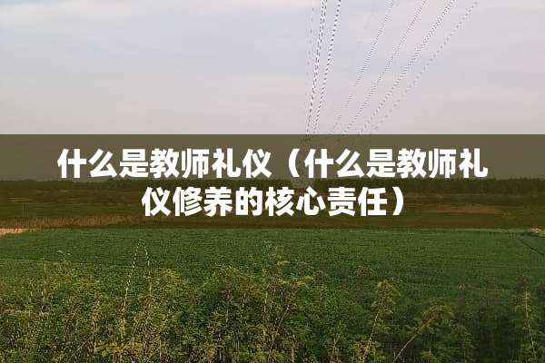 什么是教师礼仪（什么是教师礼仪修养的核心责任）