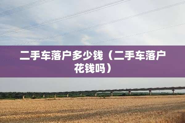 二手车落户多少钱（二手车落户花钱吗）