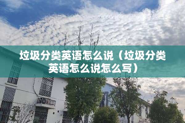 垃圾分类英语怎么说（垃圾分类英语怎么说怎么写）