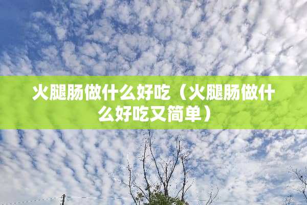 火腿肠做什么好吃（火腿肠做什么好吃又简单）