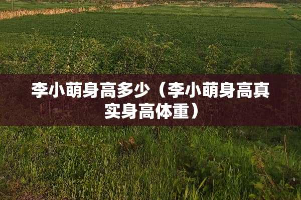 李小萌身高多少（李小萌身高真实身高体重）