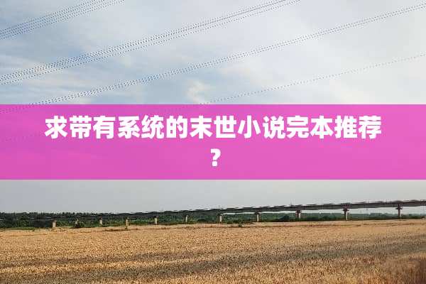 求带有系统的末世小说完本推荐？