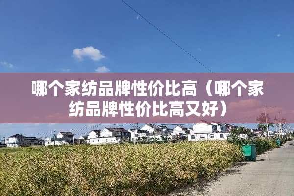 哪个家纺品牌性价比高（哪个家纺品牌性价比高又好）