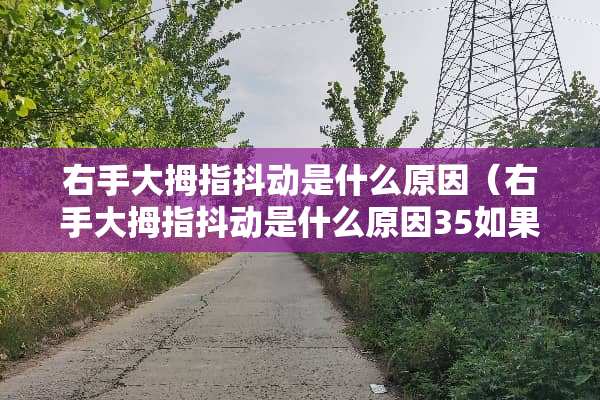 右手大拇指抖动是什么原因（右手大拇指抖动是什么原因35如果）