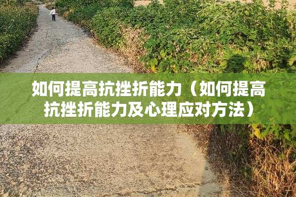 如何提高抗挫折能力（如何提高抗挫折能力及心理应对方法）