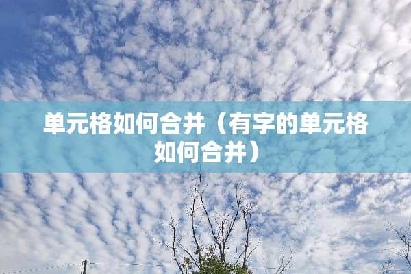 单元格如何合并（有字的单元格如何合并）