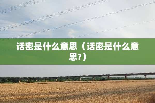 话密是什么意思（话密是什么意思?）