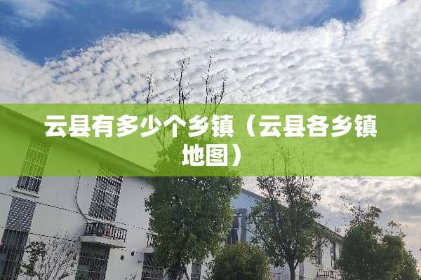 云县有多少个乡镇（云县各乡镇地图）
