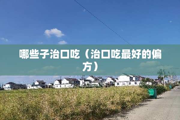 哪些子治口吃（治口吃最好的偏方）