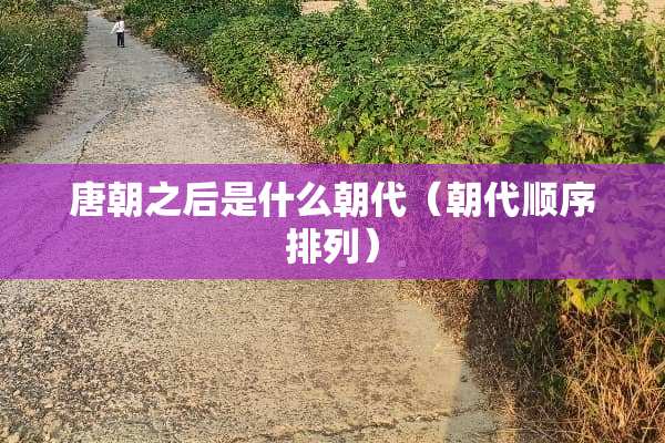 唐朝之后是什么朝代（朝代顺序排列）