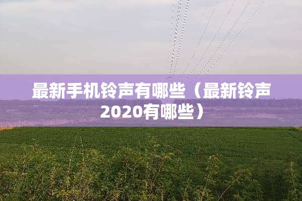 最新手机铃声有哪些（最新铃声2020有哪些）