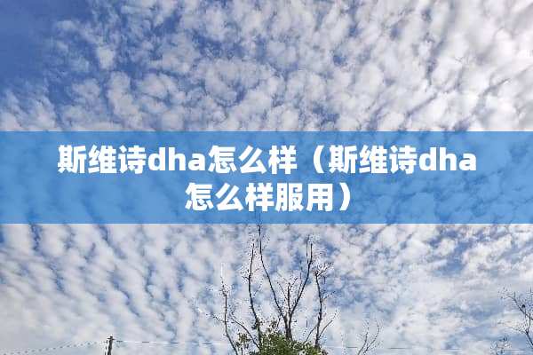 斯维诗dha怎么样（斯维诗dha怎么样服用）