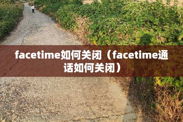 facetime如何关闭（facetime通话如何关闭）