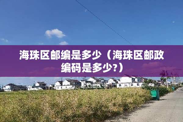海珠区邮编是多少（海珠区邮政编码是多少?）