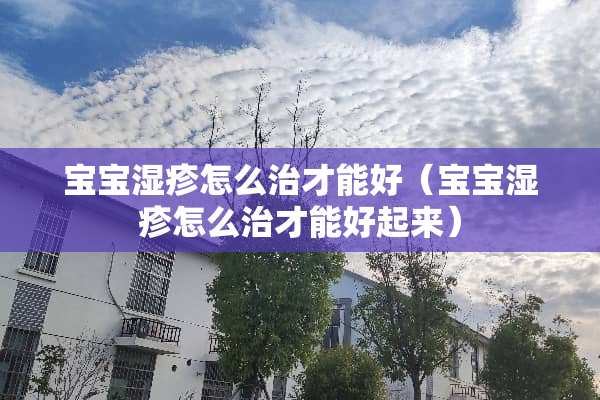 宝宝湿疹怎么治才能好（宝宝湿疹怎么治才能好起来）