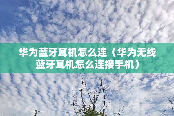 华为蓝牙耳机怎么连（华为无线蓝牙耳机怎么连接手机）