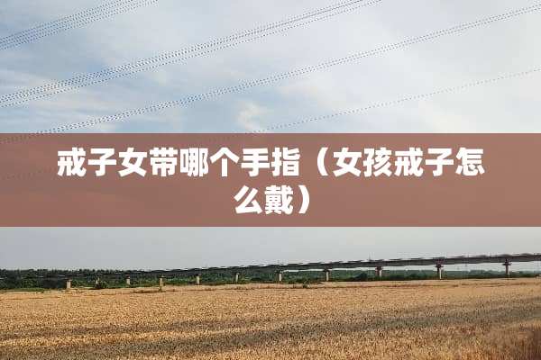 戒子女带哪个手指（女孩戒子怎么戴）